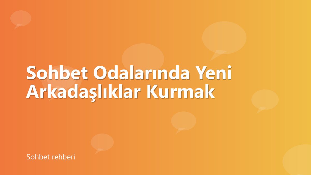 Sohbet Odalarında Yeni Arkadaşlıklar Kurmak